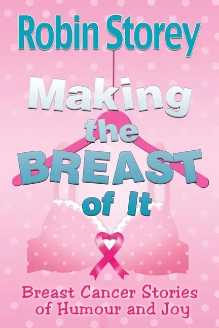 Making The Breast Of It: Breast Cancer Stories of Humour and Joy - Paperback
