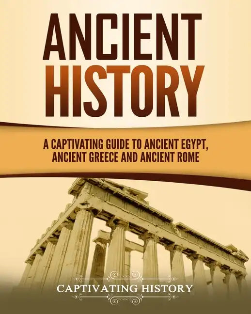 Ancient History: A Captivating Guide to Ancient Egypt, Ancient Greece and Ancient Rome - Paperback