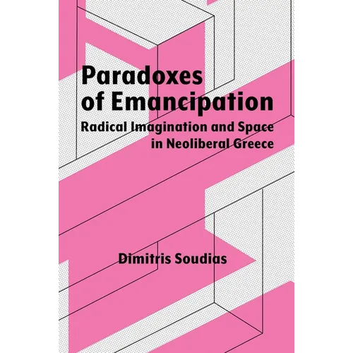 Paradoxes of Emancipation: Radical Imagination and Space in Neoliberal Greece - Hardcover