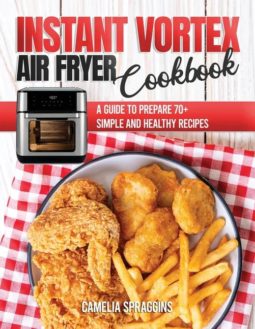 Instant Vortex Air Fryer Cookbook: A Guide to Prepare 70+ Simple and Healthy Recipes - Paperback