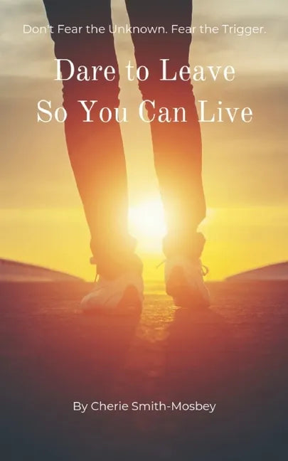 Dare to Leave So You Can Live: Don't Fear the Unknown. Fear the Trigger - Paperback