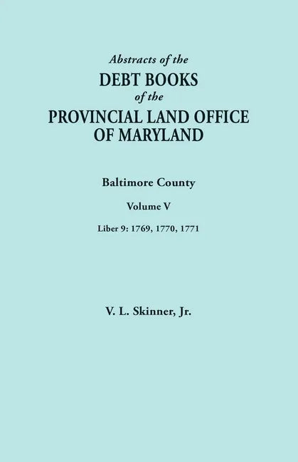 Abstracts of the Debt Books of the Provincial Land Office of Maryland. Baltimore County, Volume V. Liber 9: 1769, 1770, 1771 - Paperback