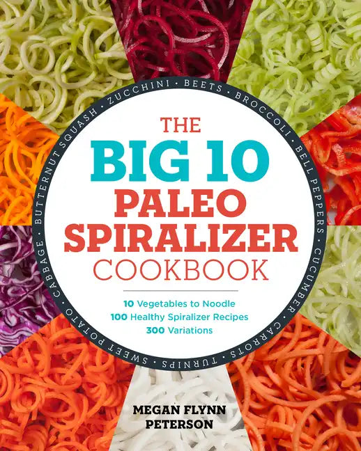 The Big 10 Paleo Spiralizer Cookbook: 10 Vegetables to Noodle, 100 Healthy Spiralizer Recipes, 300 Variations - Paperback