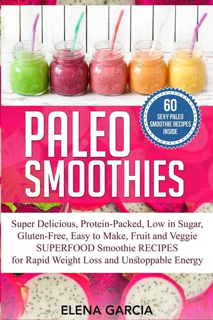 Paleo Smoothies: Super Delicious & Filling, Protein-Packed, Low in Sugar, Gluten-Free, Easy to Make, Fruit and Veggie Superfood Smoothi - Paperback