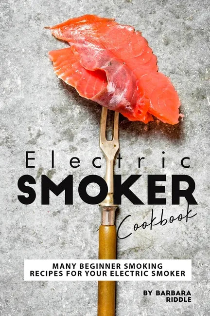 Electric Smoker Cookbook: Many Beginner Smoking Recipes for Your Electric Smoker - Paperback