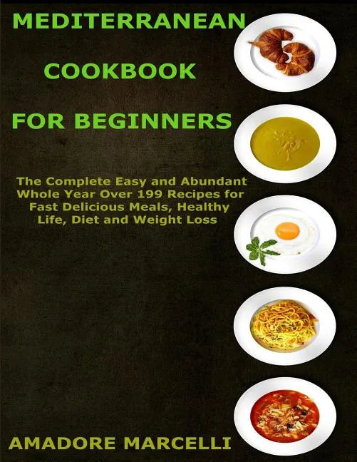 Mediterranean Cookbook for Beginners: The Complete Easy and Abundant Whole Year Over 199 Recipes for Fast Delicious Meals, Healthy Life, Diet and Weig - Paperback