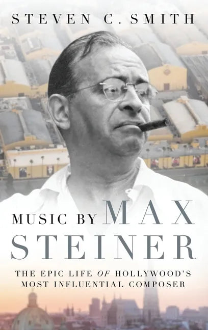 Music by Max Steiner: The Epic Life of Hollywood's Most Influential Composer - Hardcover