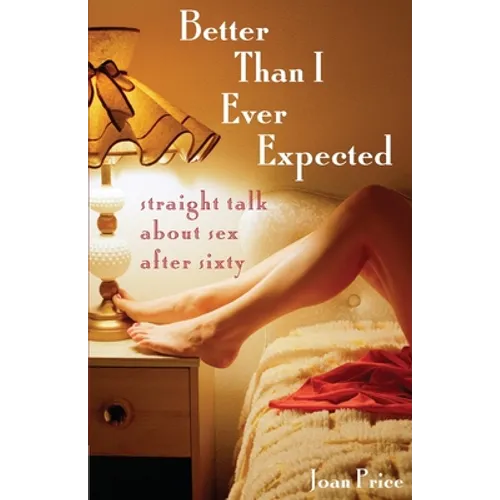 Better Than I Ever Expected: Straight Talk about Sex After Sixty - Paperback
