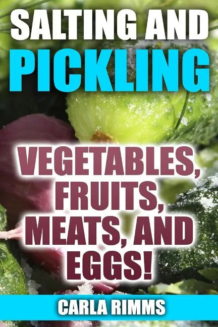 Salting and Pickling: Vegetables, Fruits, Meats, and Eggs!: (Canning Recipes, Canning Cookbook) - Paperback