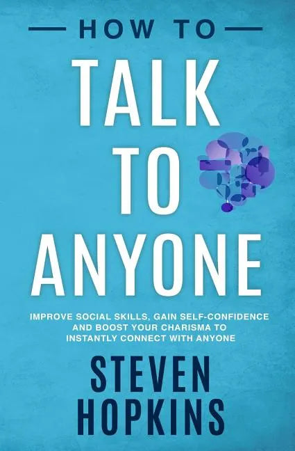 How to Talk to Anyone: Improve Social Skills, Gain Self-Confidence, and Boost Your Charisma to Instantly Connect With Anyone - Paperback