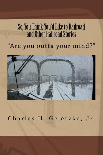 So, You Think You'd Like to Railroad and Other Railroad Stories: "Are you outta your mind?" - Paperback