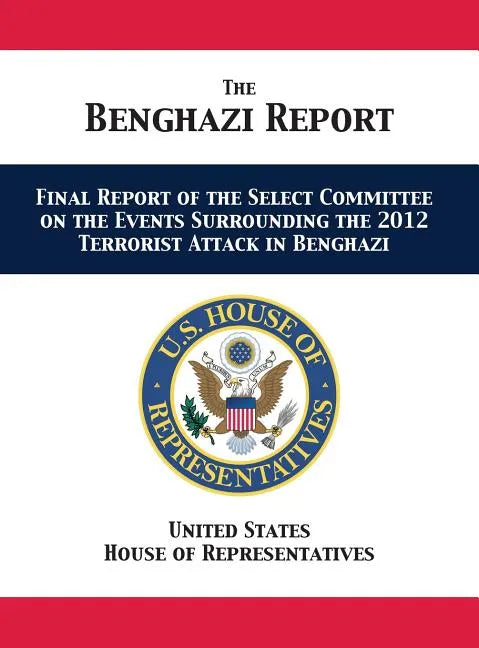 The Benghazi Report: Final Report of the Select Committee on the Events Surrounding the 2012 Terrorist Attack in Benghazi - Hardcover