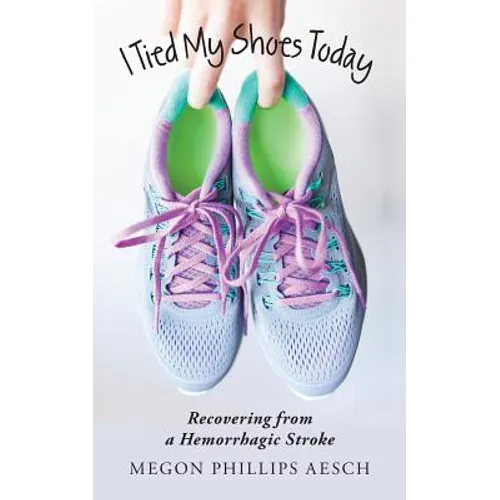 I Tied My Shoes Today: Recovering from a Hemorrhagic Stroke - Paperback