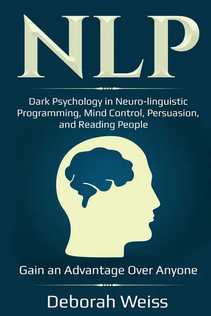 Nlp: Dark Psychology in Neuro-linguistic Programming, Mind Control, Persuasion, and Reading People - Gain an Advantage Over Anyone - Paperback
