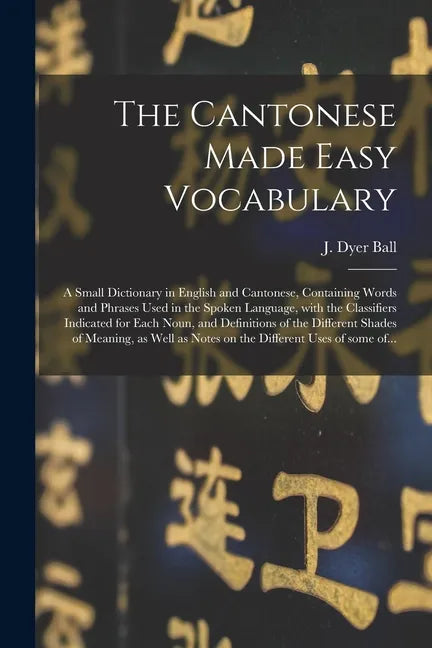 The Cantonese Made Easy Vocabulary; a Small Dictionary in English and Cantonese, Containing Words and Phrases Used in the Spoken Language, With the Cl - Paperback