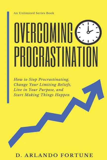 Overcoming Procrastination: How to Stop Procrastinating, Change Your Limiting Beliefs, Live in Your Purpose, and Start Making Things Happen - Paperback