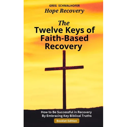 The Twelve Keys of Faith-Based Recovery: How to Be Successful in Recovery By Embracing Key Biblical Truths - Paperback