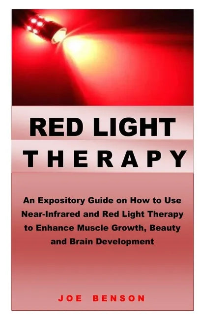 Red Light Therapy: An Expository Guide on How to Use Near- Infrared and Red Light Therapy to Enhance Muscle Growth, Beauty and Brain Development - Paperback