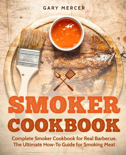 Smoker Cookbook: Complete Smoker Cookbook for Real Barbecue, The Ultimate How-To Guide for Smoking Meat - Paperback