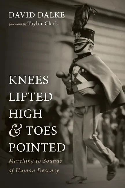 Knees Lifted High and Toes Pointed: Marching to Sounds of Human Decency - Paperback
