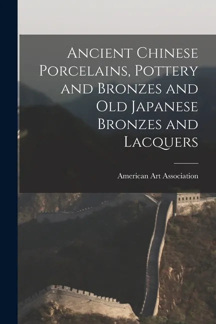 Ancient Chinese Porcelains, Pottery and Bronzes and Old Japanese Bronzes and Lacquers - Paperback