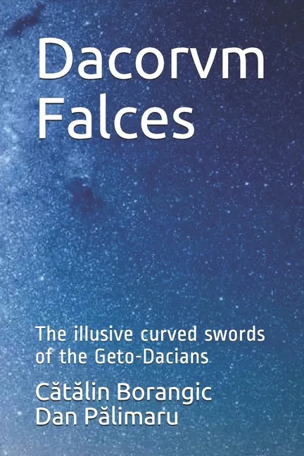 Dacorvm Falces: The illusive curved swords of the Geto-Dacians - Paperback