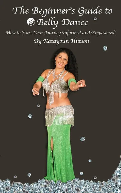 The Beginner's Guide to Belly Dance: How to Start Your Journey Informed and Empowered - Paperback