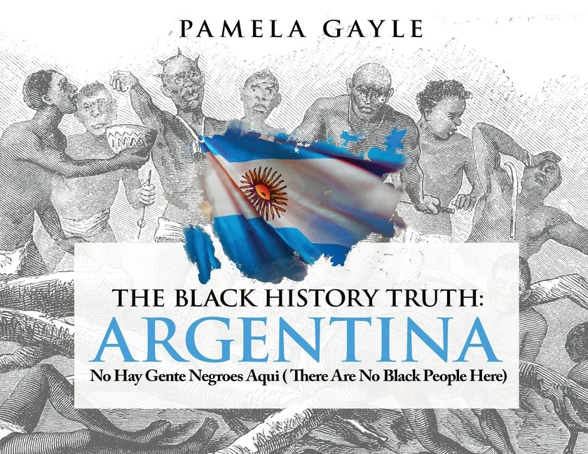 The Black History Truth - Argentina: No Hay Gente Negroes Aqui (There Are No Black People Here) - Paperback