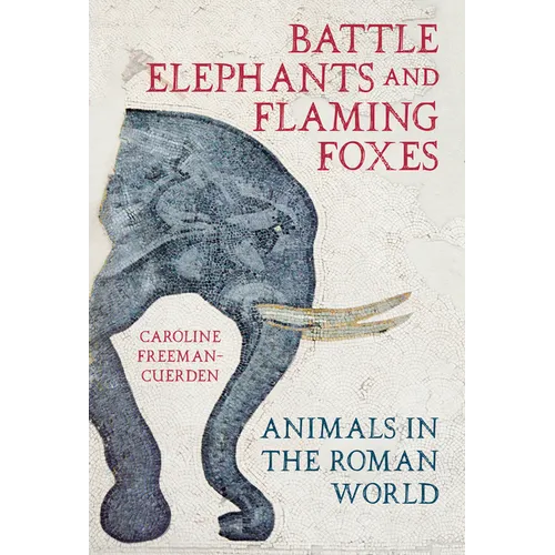 Battle Elephants and Flaming Foxes: Animals in the Roman World - Hardcover