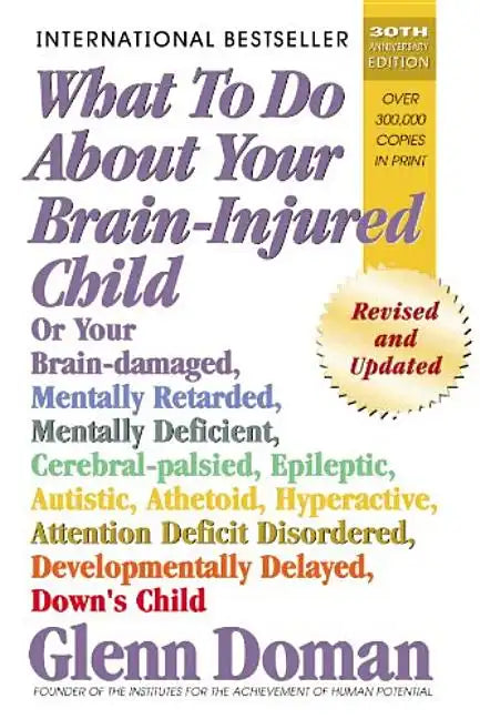 What to Do about Your Brain-Injured Child: Or Your Brain-Damaged, Mentally Retarded, Mentally Deficient, Cerebral-Palsied, Epileptic, Autistic, Atheto - Paperback