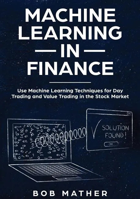 Machine Learning in Finance: Use Machine Learning Techniques for Day Trading and Value Trading in the Stock Market - Paperback
