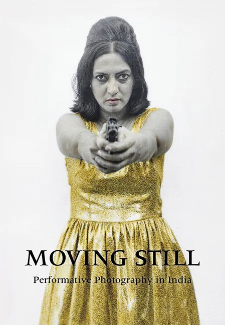 Moving Still: Performative Photography in India - Hardcover