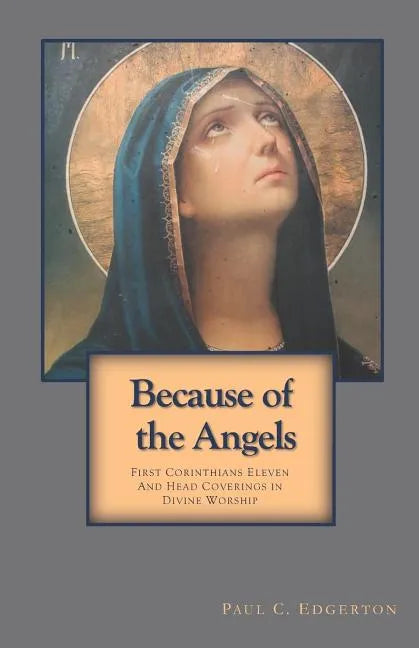 Because of the Angels: First Corinthians Eleven and Head Coverings in Divine Worship - Paperback
