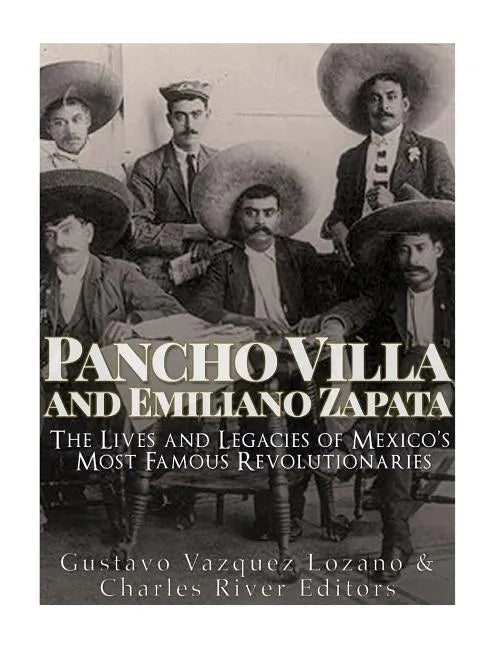 Pancho Villa and Emiliano Zapata: The Lives and Legacies of Mexico's Most Famous Revolutionaries - Paperback