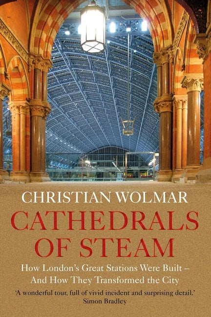 Cathedrals of Steam: How London's Great Stations Were Built - And How They Transformed the City - Paperback