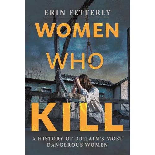 Women Who Kill: A History of Britain's Most Dangerous Women - Hardcover
