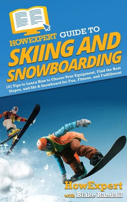 HowExpert Guide to Skiing and Snowboarding: 101 Tips to Learn How to Choose Your Equipment, Find the Best Slopes, and Ski & Snowboard for Fun, Fitness - Hardcover