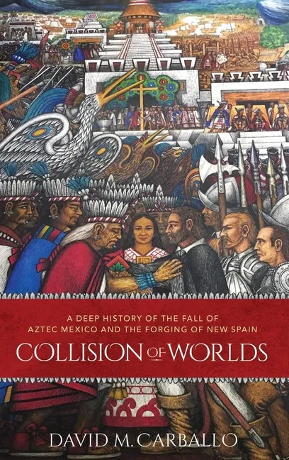 Collision of Worlds: A Deep History of the Fall of Aztec Mexico and the Forging of New Spain - Hardcover