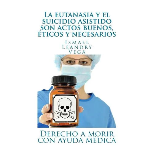 La eutanasia y el suicidio asistido son actos buenos, 騁icos y necesarios: Derecho a morir con ayuda m馘ica - Paperback