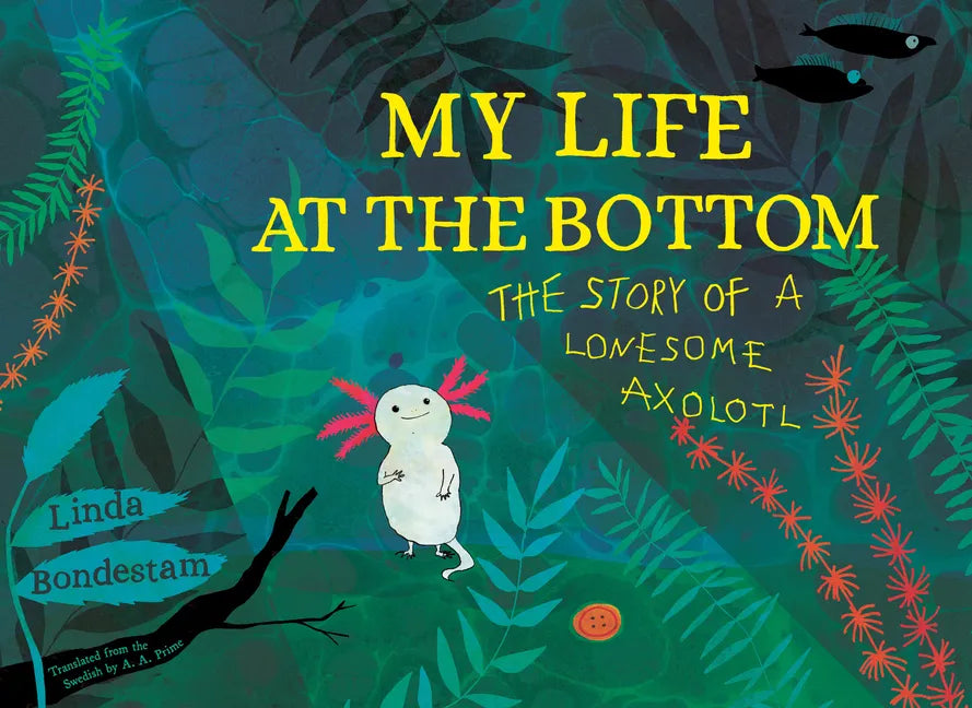 My Life at the Bottom: The Story of a Lonesome Axolotl - Hardcover
