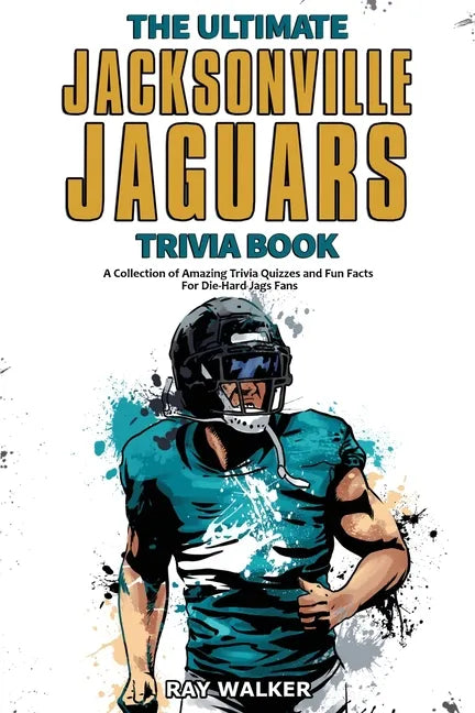The Ultimate Jacksonville Jaguars Trivia Book: A Collection of Amazing Trivia Quizzes and Fun Facts for Die-Hard Jags Fans! - Paperback