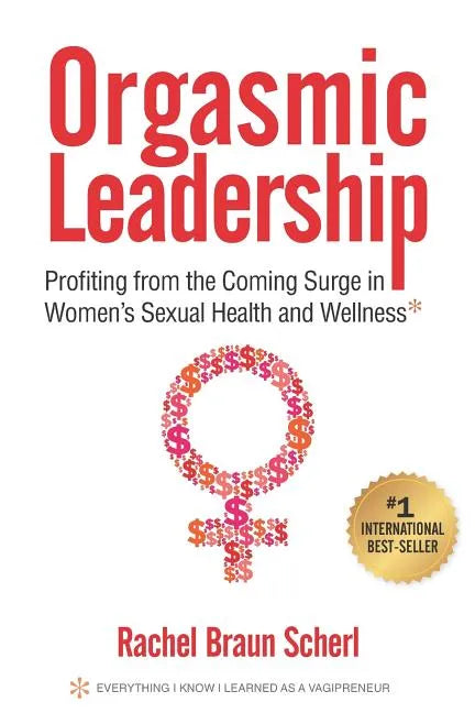 Orgasmic Leadership: Profiting from the Coming Surge in Women's Sexual Health and Wellness - Paperback