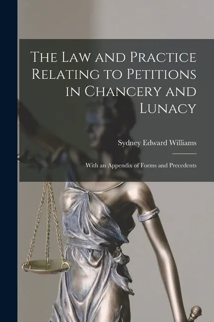 The Law and Practice Relating to Petitions in Chancery and Lunacy: With an Appendix of Forms and Precedents - Paperback