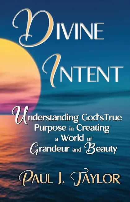 Divine Intent: Understand God's True Purpose in Creating a World of Grandeur and Beauty - Paperback