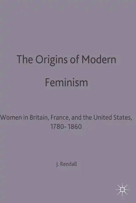 The Origins of Modern Feminism: Women in Britain, France and the United States, 1780-1860 - Paperback