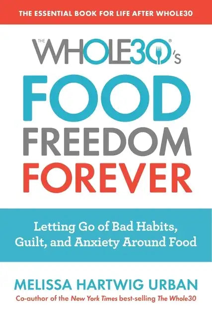 The Whole30's Food Freedom Forever: Letting Go of Bad Habits, Guilt, and Anxiety Around Food - Paperback