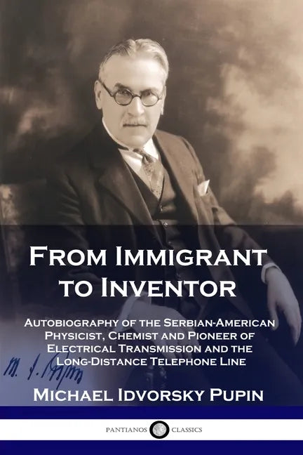 From Immigrant to Inventor: Autobiography of the Serbian-American Physicist, Chemist and Pioneer of Electrical Transmission and the Long-Distance - Paperback