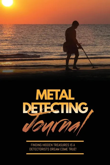 Metal Detecting Journal: Record Detector Machine & Settings Used, Keep Track Of Treasure, Finds & Items Found Pages, Log Location, Notes, Detec - Paperback