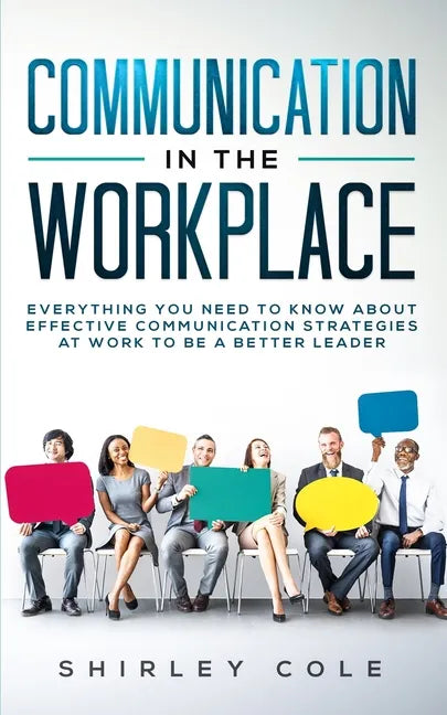 Communication In The Workplace: Everything You Need To Know About Effective Communication Strategies At Work To Be A Better Leader - Paperback