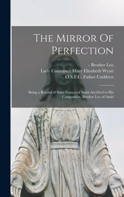 The Mirror Of Perfection; Being a Record of Saint Francis of Assisi Ascribed to His Companion, Brother Leo of Assisi - Hardcover